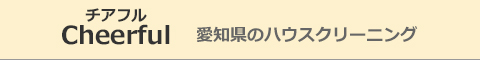 愛知県小牧市、春日井市、江南市、大口町、扶桑町のハウスクリーニング店Cheerful（チアフル）